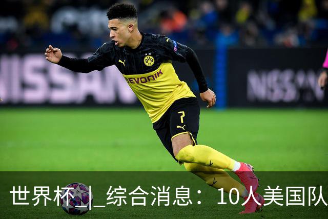 世界杯 | 综合消息：10人美国队闯入16强 英格兰、比利时绝境逆转