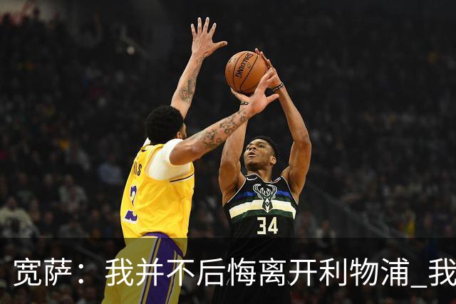 宽萨：我并不后悔离开利物浦 我清楚自己需要稳定的出场时间