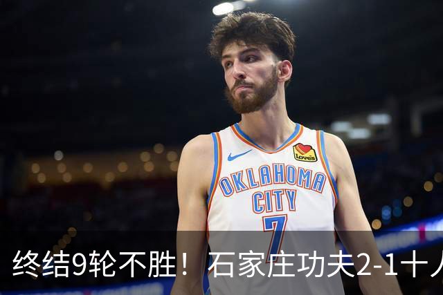 终结9轮不胜！石家庄功夫2-1十人南京城市 比达尔传射杨云制胜