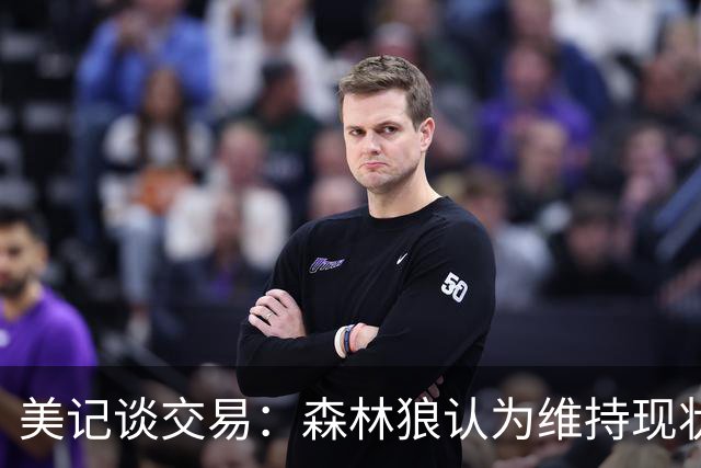美记谈交易：森林狼认为维持现状无法争冠 三球是为数不多纯控卫