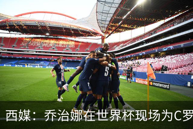 西媒：乔治娜在世界杯现场为C罗加油，同时推广自己的服装品牌