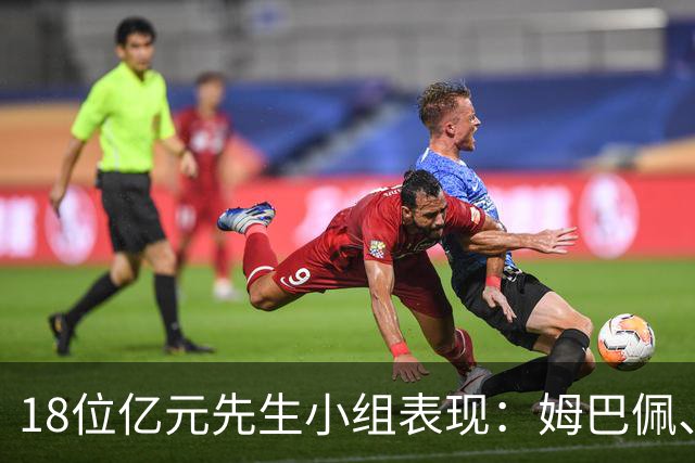 18位亿元先生小组表现：姆巴佩、哈兰德、维尼修斯、登贝莱均4球