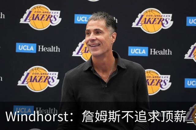 Windhorst：詹姆斯不追求顶薪 各队无需清理空间而该去完善阵容